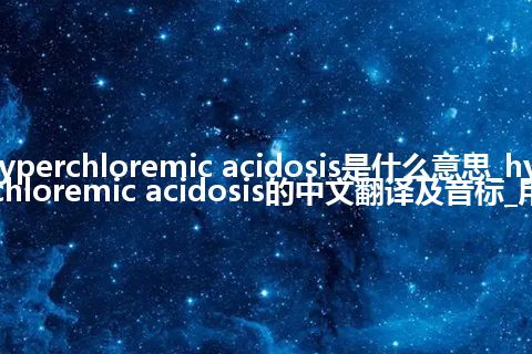 hyperchloremic acidosis是什么意思_hyperchloremic acidosis的中文翻译及音标_用法