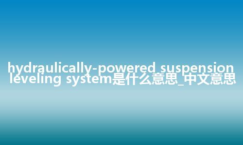 hydraulically-powered suspension leveling system是什么意思_中文意思