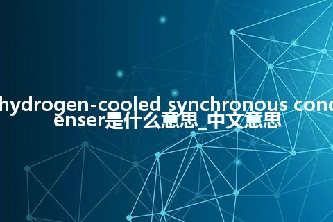 hydrogen-cooled synchronous condenser是什么意思_中文意思