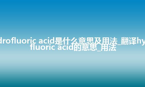 hydrofluoric acid是什么意思及用法_翻译hydrofluoric acid的意思_用法
