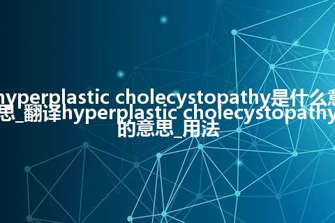 hyperplastic cholecystopathy是什么意思_翻译hyperplastic cholecystopathy的意思_用法