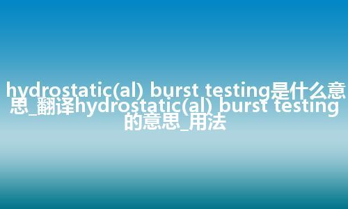 hydrostatic(al) burst testing是什么意思_翻译hydrostatic(al) burst testing的意思_用法