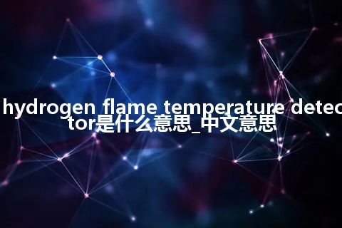 hydrogen flame temperature detector是什么意思_中文意思