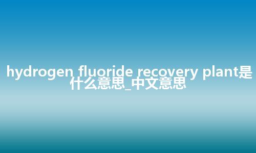 hydrogen fluoride recovery plant是什么意思_中文意思
