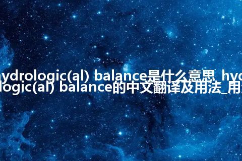 hydrologic(al) balance是什么意思_hydrologic(al) balance的中文翻译及用法_用法