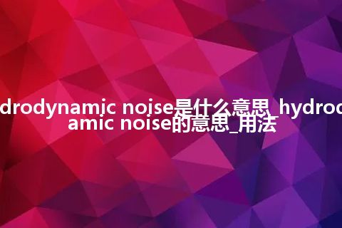 hydrodynamic noise是什么意思_hydrodynamic noise的意思_用法