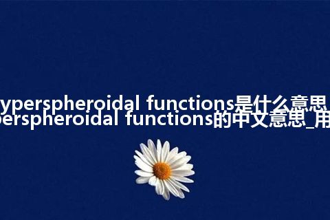 hyperspheroidal functions是什么意思_hyperspheroidal functions的中文意思_用法