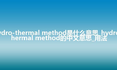 hydro-thermal method是什么意思_hydro-thermal method的中文意思_用法
