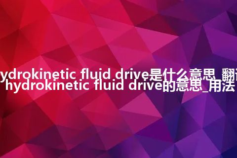 hydrokinetic fluid drive是什么意思_翻译hydrokinetic fluid drive的意思_用法