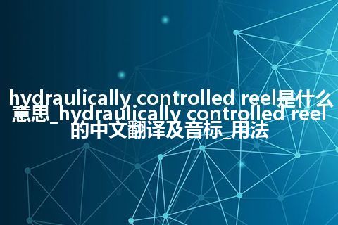 hydraulically controlled reel是什么意思_hydraulically controlled reel的中文翻译及音标_用法