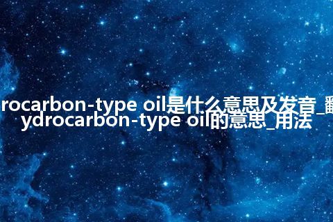 hydrocarbon-type oil是什么意思及发音_翻译hydrocarbon-type oil的意思_用法