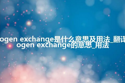 hydrogen exchange是什么意思及用法_翻译hydrogen exchange的意思_用法