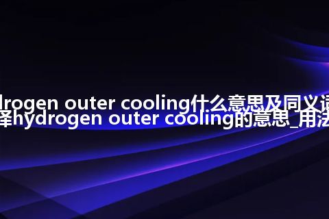 hydrogen outer cooling什么意思及同义词_翻译hydrogen outer cooling的意思_用法