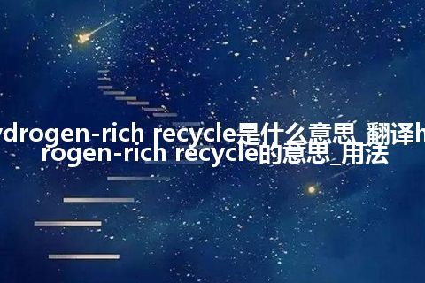hydrogen-rich recycle是什么意思_翻译hydrogen-rich recycle的意思_用法