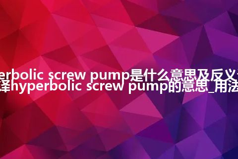 hyperbolic screw pump是什么意思及反义词_翻译hyperbolic screw pump的意思_用法