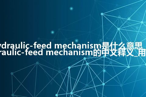 hydraulic-feed mechanism是什么意思_hydraulic-feed mechanism的中文释义_用法