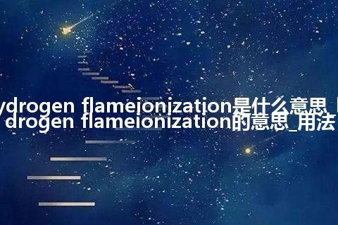 hydrogen flameionization是什么意思_hydrogen flameionization的意思_用法
