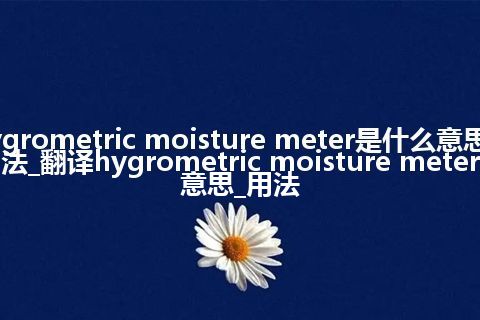 hygrometric moisture meter是什么意思及用法_翻译hygrometric moisture meter的意思_用法