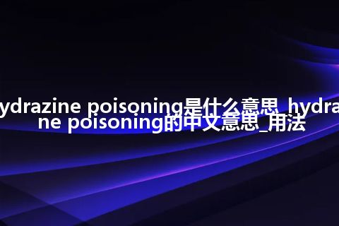 hydrazine poisoning是什么意思_hydrazine poisoning的中文意思_用法