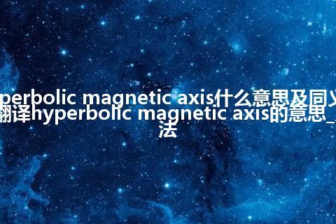hyperbolic magnetic axis什么意思及同义词_翻译hyperbolic magnetic axis的意思_用法