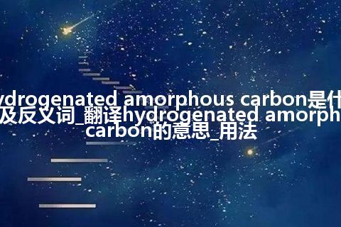 hydrogenated amorphous carbon是什么意思及反义词_翻译hydrogenated amorphous carbon的意思_用法