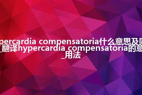 hypercardia compensatoria什么意思及同义词_翻译hypercardia compensatoria的意思_用法
