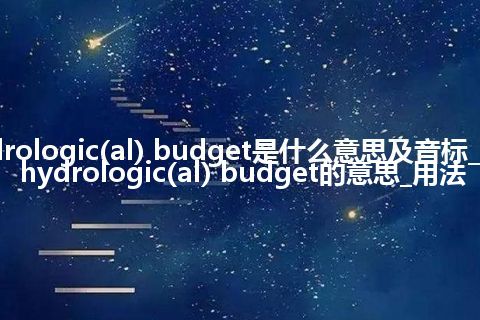 hydrologic(al) budget是什么意思及音标_翻译hydrologic(al) budget的意思_用法