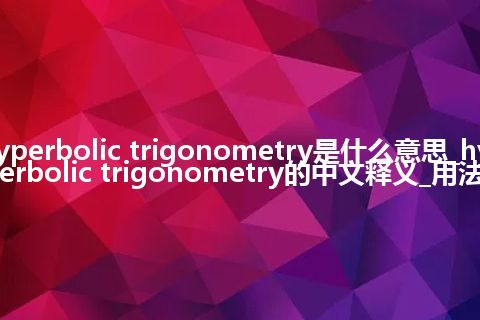 hyperbolic trigonometry是什么意思_hyperbolic trigonometry的中文释义_用法