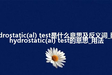 hydrostatic(al) test是什么意思及反义词_翻译hydrostatic(al) test的意思_用法