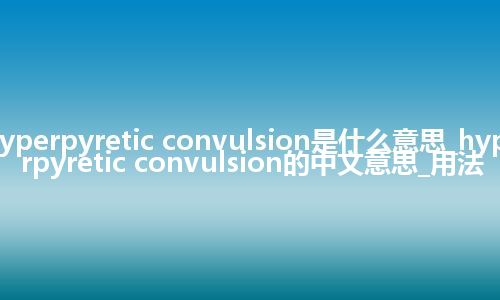 hyperpyretic convulsion是什么意思_hyperpyretic convulsion的中文意思_用法