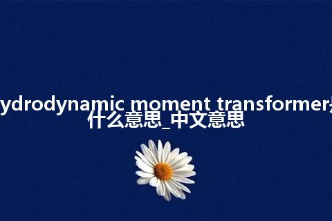 hydrodynamic moment transformer是什么意思_中文意思