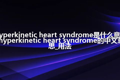 hyperkinetic heart syndrome是什么意思_hyperkinetic heart syndrome的中文意思_用法