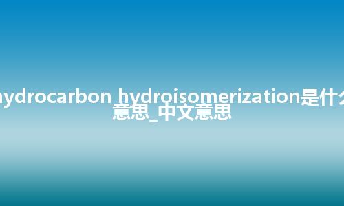 hydrocarbon hydroisomerization是什么意思_中文意思