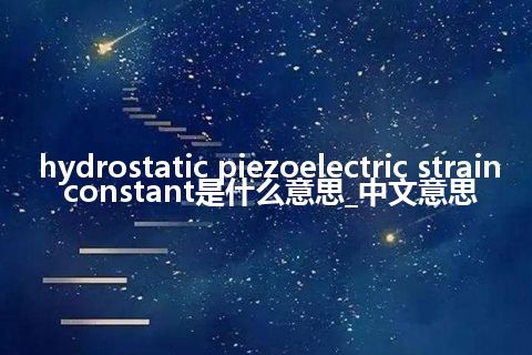 hydrostatic piezoelectric strain constant是什么意思_中文意思