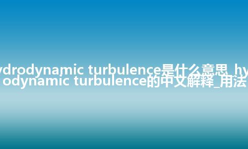 hydrodynamic turbulence是什么意思_hydrodynamic turbulence的中文解释_用法