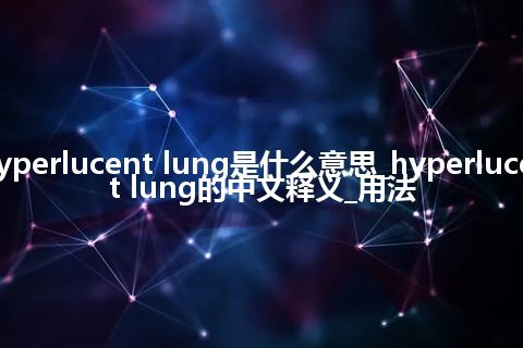 hyperlucent lung是什么意思_hyperlucent lung的中文释义_用法