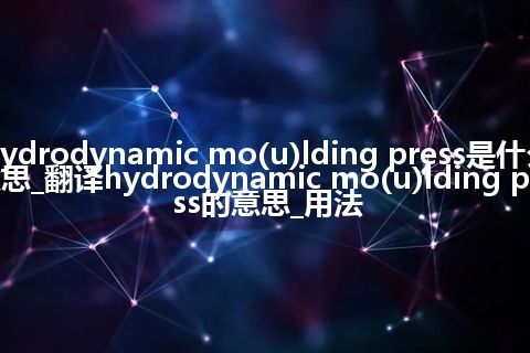 hydrodynamic mo(u)lding press是什么意思_翻译hydrodynamic mo(u)lding press的意思_用法