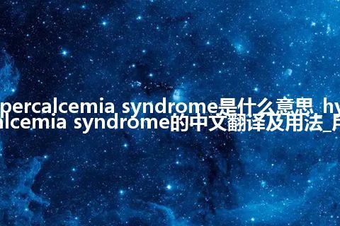 hypercalcemia syndrome是什么意思_hypercalcemia syndrome的中文翻译及用法_用法