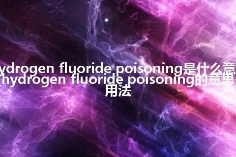 hydrogen fluoride poisoning是什么意思_hydrogen fluoride poisoning的意思_用法