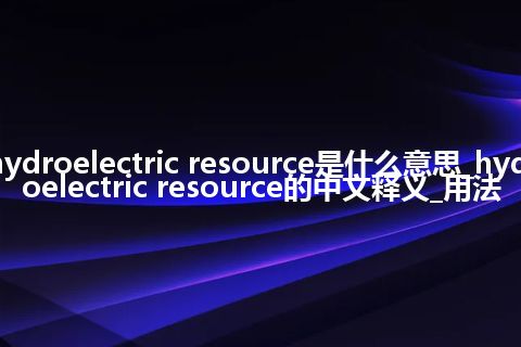 hydroelectric resource是什么意思_hydroelectric resource的中文释义_用法