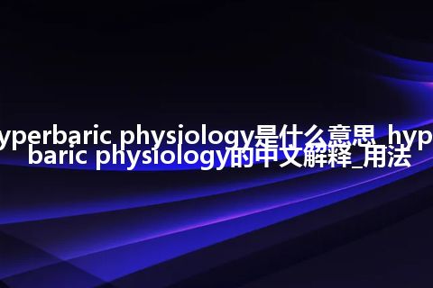 hyperbaric physiology是什么意思_hyperbaric physiology的中文解释_用法