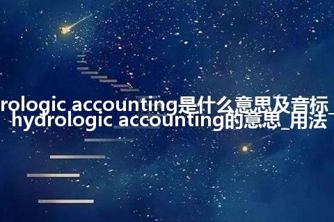 hydrologic accounting是什么意思及音标_翻译hydrologic accounting的意思_用法