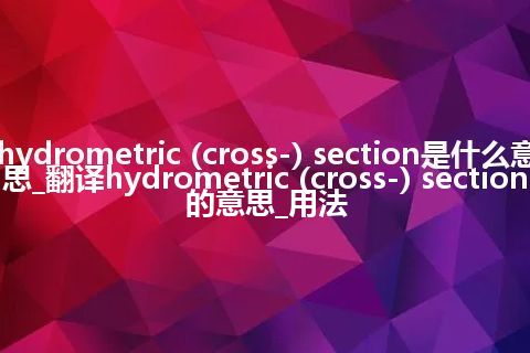 hydrometric (cross-) section是什么意思_翻译hydrometric (cross-) section的意思_用法