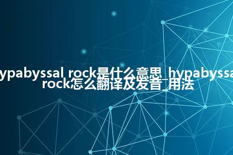 hypabyssal rock是什么意思_hypabyssal rock怎么翻译及发音_用法
