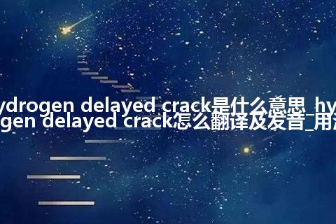 hydrogen delayed crack是什么意思_hydrogen delayed crack怎么翻译及发音_用法