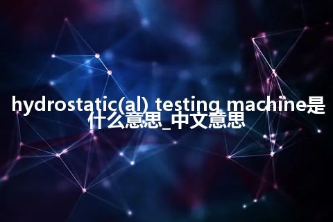 hydrostatic(al) testing machine是什么意思_中文意思