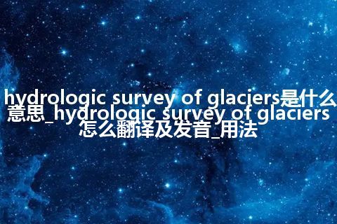 hydrologic survey of glaciers是什么意思_hydrologic survey of glaciers怎么翻译及发音_用法