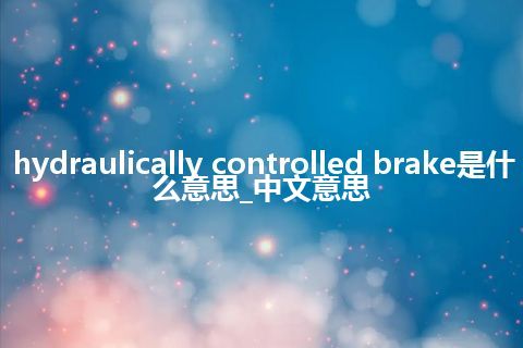 hydraulically controlled brake是什么意思_中文意思
