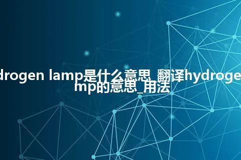 hydrogen lamp是什么意思_翻译hydrogen lamp的意思_用法