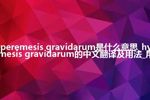 hyperemesis gravidarum是什么意思_hyperemesis gravidarum的中文翻译及用法_用法